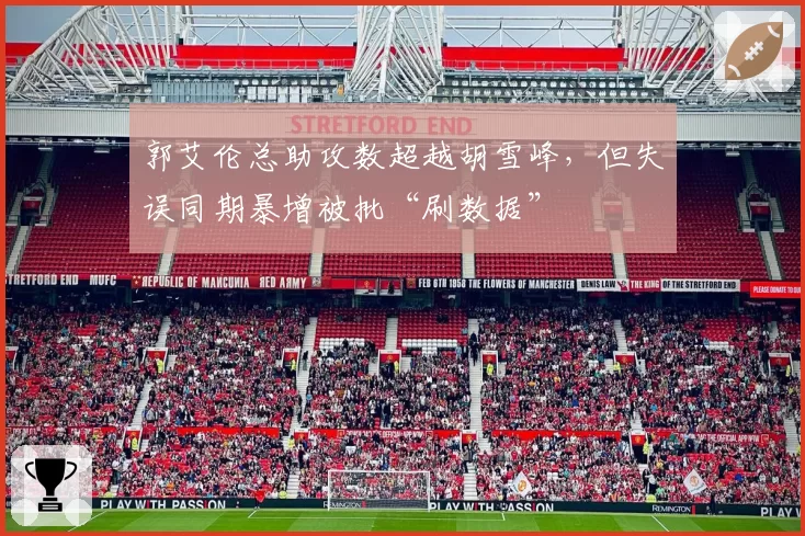 郭艾伦总助攻数超越胡雪峰，但失误同期暴增被批“刷数据”