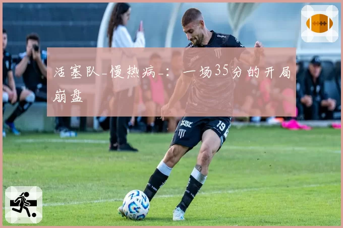 活塞队_慢热病_：一场35分的开局崩盘