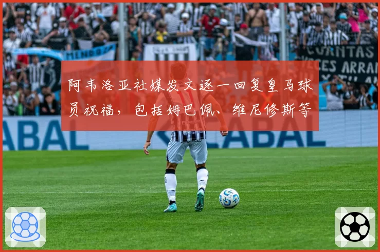 阿韦洛亚社媒发文逐一回复皇马球员祝福，包括姆巴佩、维尼修斯等
