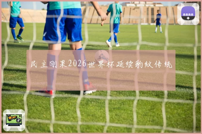 民主刚果2026世界杯延续豹纹传统
