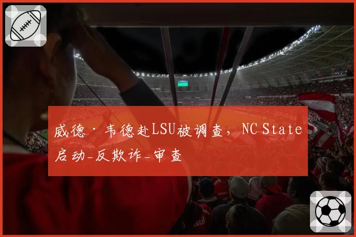 威德·韦德赴LSU被调查，NC State启动_反欺诈_审查