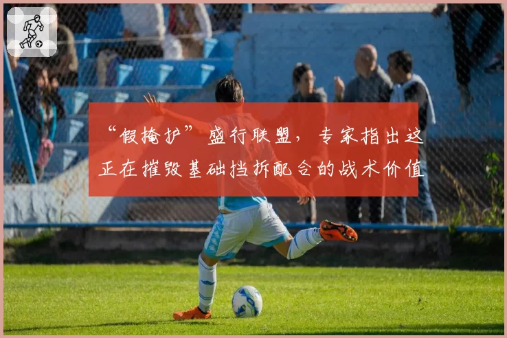 “假掩护”盛行联盟，专家指出这正在摧毁基础挡拆配合的战术价值