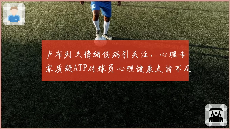 卢布列夫情绪伤病引关注，心理专家质疑ATP对球员心理健康支持不足