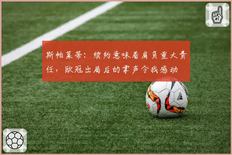 斯帕莱蒂：续约意味着肩负重大责任，欧冠出局后的掌声令我感动