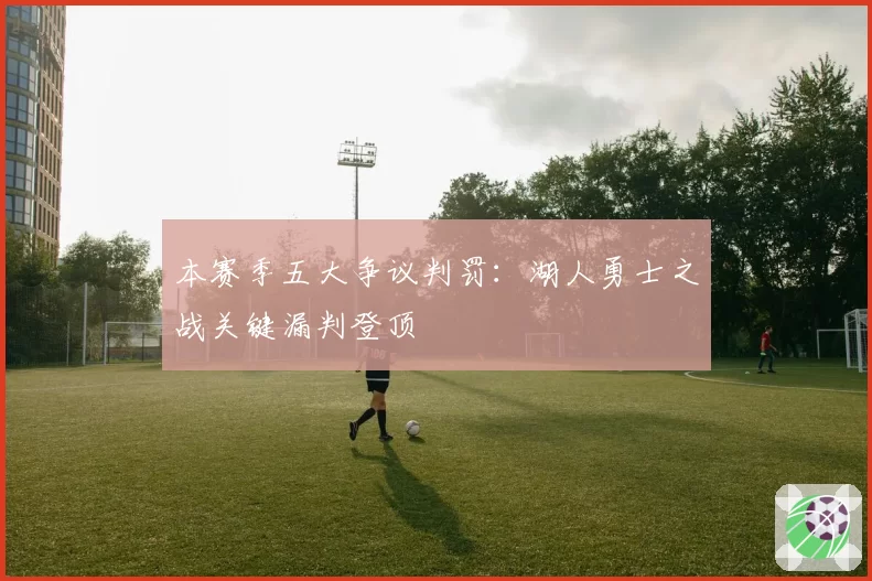 本赛季五大争议判罚：湖人勇士之战关键漏判登顶