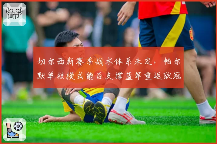 切尔西新赛季战术体系未定，帕尔默单核模式能否支撑蓝军重返欧冠区