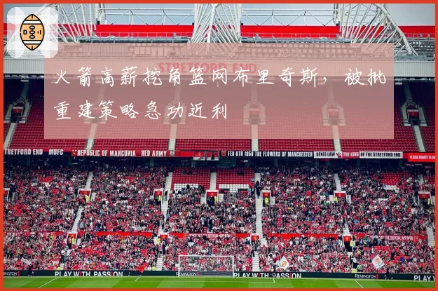 火箭高薪挖角篮网布里奇斯，被批重建策略急功近利