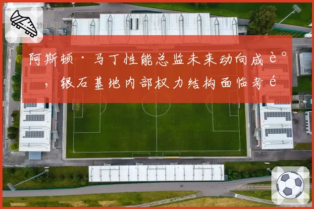 阿斯顿·马丁性能总监未来动向成谜,银石基地内部权力结构面临考验