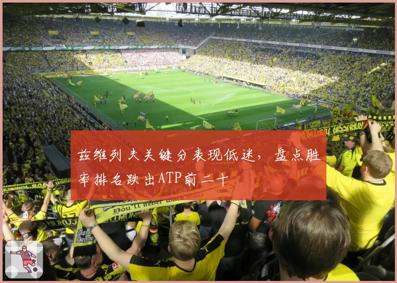 兹维列夫关键分表现低迷，盘点胜率排名跌出ATP前二十