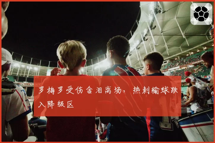 罗梅罗受伤含泪离场，热刺输球跌入降级区
