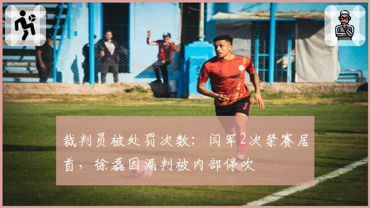 裁判员被处罚次数：闫军2次禁赛居首，徐磊因漏判被内部停吹