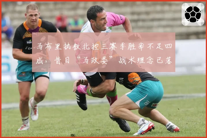 马布里执教北控三赛季胜率不足四成，昔日“马政委”战术理念已落伍？