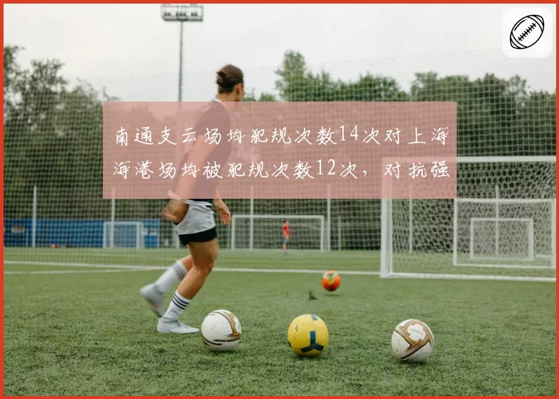 南通支云场均犯规次数14次对上海海港场均被犯规次数12次,对抗强度与智慧并存