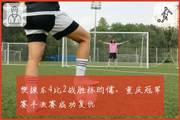 樊振东4比2战胜林昀儒，重庆冠军赛半决赛成功复仇