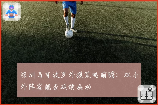 深圳马可波罗外援策略前瞻：双小外阵容能否延续成功