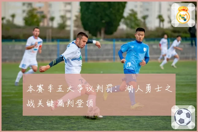 本赛季五大争议判罚：湖人勇士之战关键漏判登顶