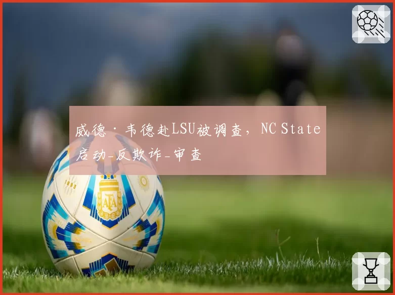 威德·韦德赴LSU被调查，NC State启动_反欺诈_审查