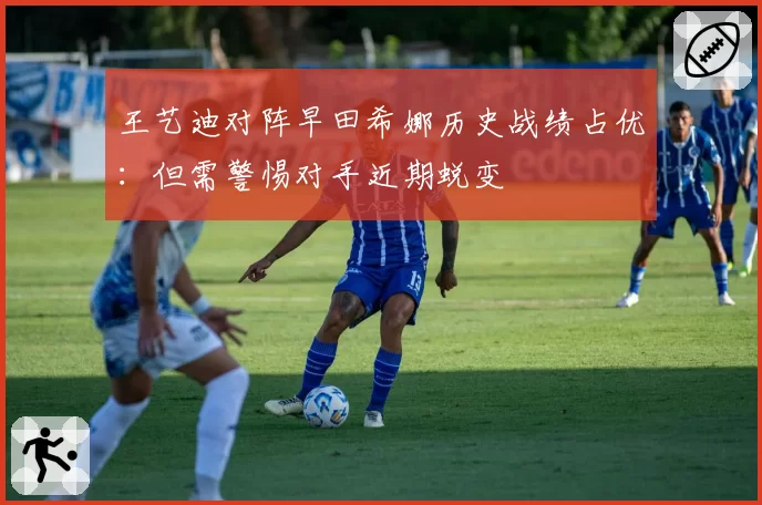 王艺迪对阵早田希娜历史战绩占优:但需警惕对手近期蜕变